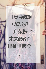 赛博醒狮+AI导览！广东携“未来岭南”出征世博会