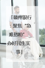 赣州银行：聚焦“急难愁盼” 办好民生实事