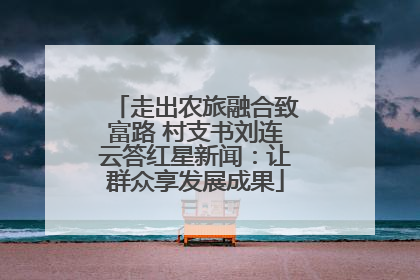 走出农旅融合致富路 村支书刘连云答红星新闻：让群众享发展成果
