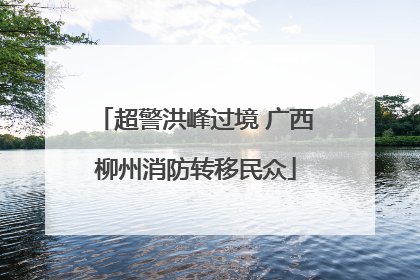 超警洪峰过境 广西柳州消防转移民众