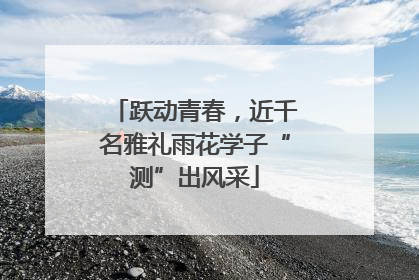 跃动青春，近千名雅礼雨花学子“测”出风采
