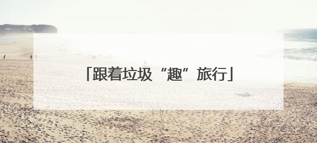 跟着垃圾“趣”旅行
