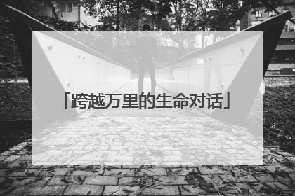 跨越万里的生命对话