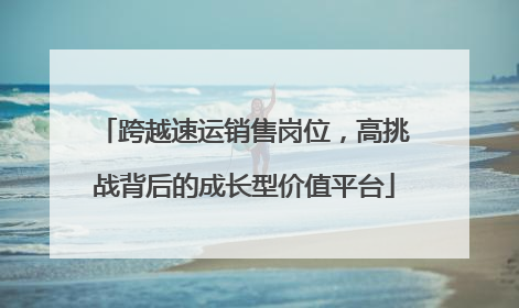 跨越速运销售岗位，高挑战背后的成长型价值平台