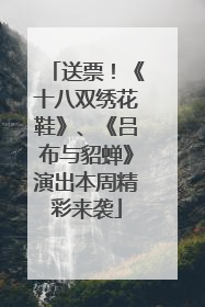 送票！《十八双绣花鞋》、《吕布与貂蝉》演出本周精彩来袭