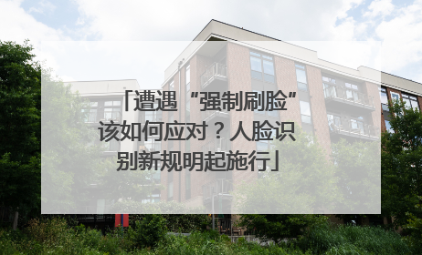 遭遇“强制刷脸”该如何应对？人脸识别新规明起施行