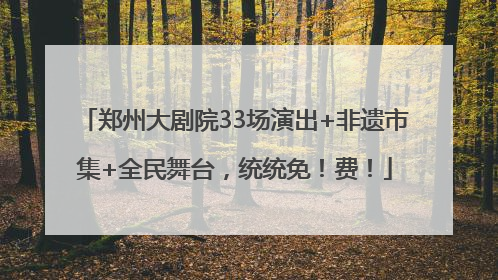 郑州大剧院33场演出+非遗市集+全民舞台，统统免！费！