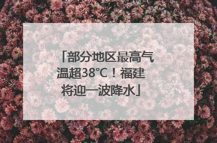 部分地区最高气温超38℃！福建将迎一波降水
