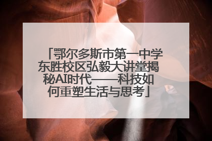 鄂尔多斯市第一中学东胜校区弘毅大讲堂揭秘AI时代——科技如何重塑生活与思考