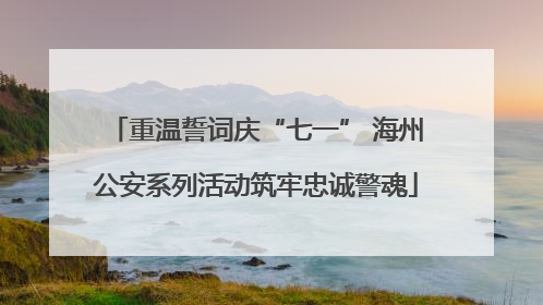 重温誓词庆“七一” 海州公安系列活动筑牢忠诚警魂