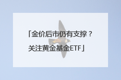 金价后市仍有支撑？关注黄金基金ETF