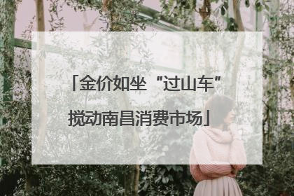 金价如坐“过山车” 搅动南昌消费市场