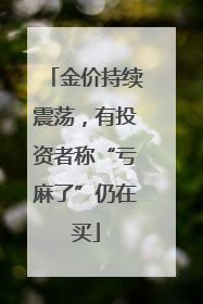 金价持续震荡，有投资者称“亏麻了”仍在买