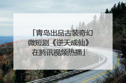 青岛出品古装奇幻微短剧《逆天成仙》在腾讯视频热播