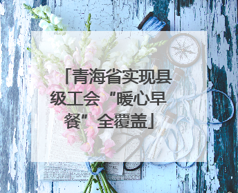 青海省实现县级工会“暖心早餐”全覆盖
