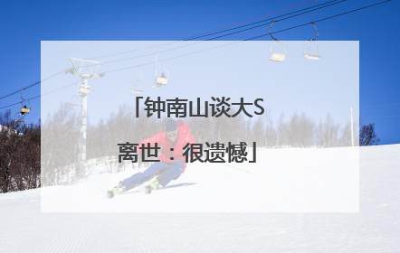 钟南山谈大S离世：很遗憾