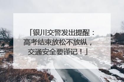 银川交警发出提醒：高考结束放松不放纵，交通安全要谨记！