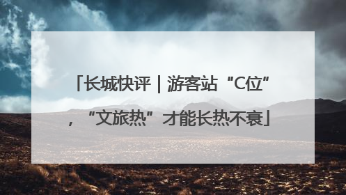 长城快评｜游客站“C位”，“文旅热”才能长热不衰