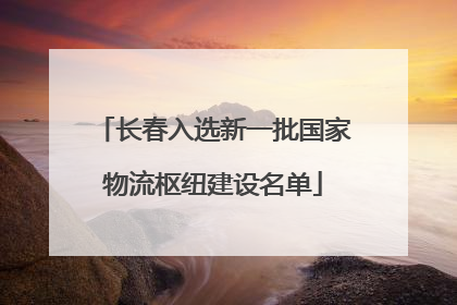 长春入选新一批国家物流枢纽建设名单