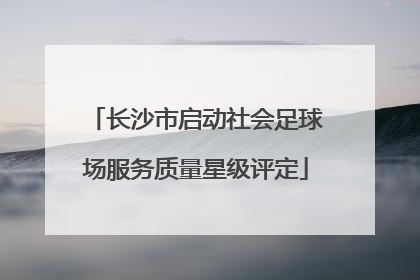 长沙市启动社会足球场服务质量星级评定