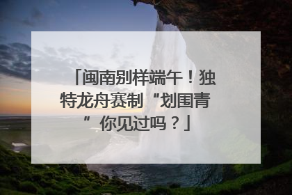 闽南别样端午！独特龙舟赛制“划围青”你见过吗？