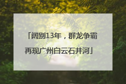 阔别13年，群龙争霸再现广州白云石井河