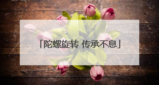 陀螺旋转 传承不息