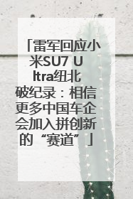 雷军回应小米SU7 Ultra纽北破纪录：相信更多中国车企会加入拼创新的“赛道”