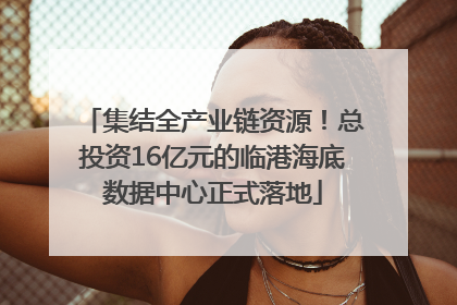 集结全产业链资源！总投资16亿元的临港海底数据中心正式落地