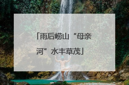 雨后崂山“母亲河”水丰草茂
