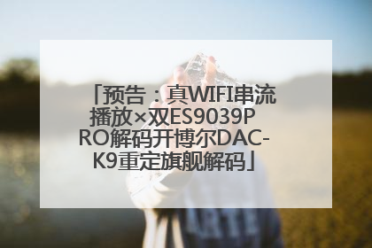 预告：真WIFI串流播放×双ES9039PRO解码开博尔DAC-K9重定旗舰解码