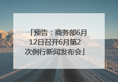 预告：商务部6月12日召开6月第2次例行新闻发布会