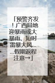 预警齐发！广西局地迎暴雨或大暴雨、短时雷暴大风……假期返程注意→