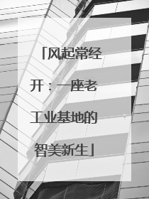 风起常经开：一座老工业基地的智美新生