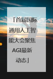首届国际通用人工智能大会聚焦AGI最新动态