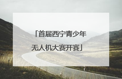 首届西宁青少年无人机大赛开赛
