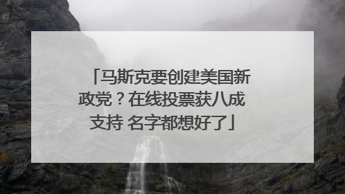 马斯克要创建美国新政党？在线投票获八成支持 名字都想好了
