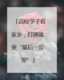 高校学子看家乡，打通就业“最后一公里”