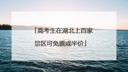 高考生在湖北上百家景区可免票或半价