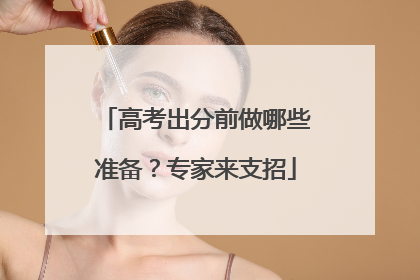 高考出分前做哪些准备？专家来支招