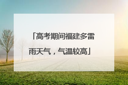 高考期间福建多雷雨天气，气温较高
