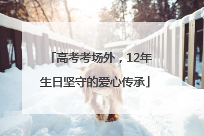高考考场外，12年生日坚守的爱心传承