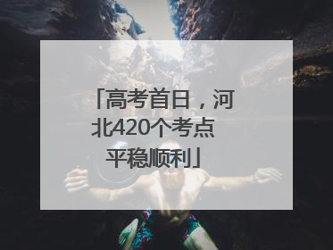 高考首日，河北420个考点平稳顺利