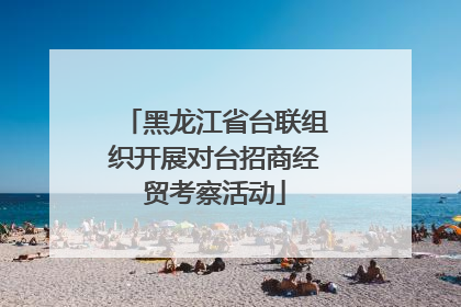 黑龙江省台联组织开展对台招商经贸考察活动