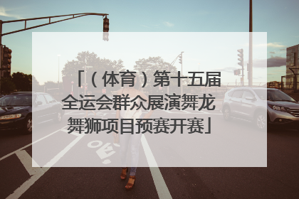 （体育）第十五届全运会群众展演舞龙舞狮项目预赛开赛