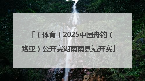 （体育）2025中国舟钓（路亚）公开赛湖南南县站开赛