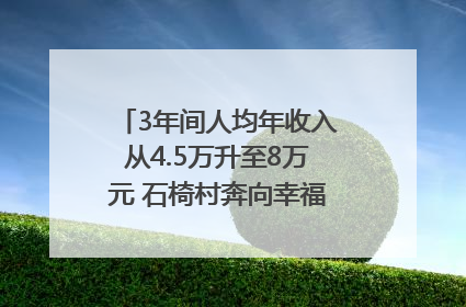 3年间人均年收入从4.5万升至8万元 石椅村奔向幸福好样子｜牵挂的村