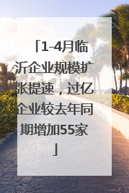 1-4月临沂企业规模扩张提速，过亿企业较去年同期增加55家