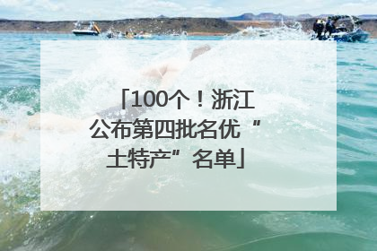 100个！浙江公布第四批名优“土特产”名单