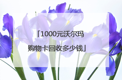 1000元沃尔玛购物卡回收多少钱